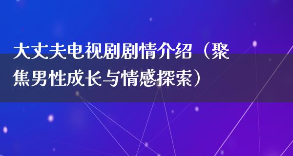 大丈夫电视剧剧情介绍（聚焦男性成长与情感探索）