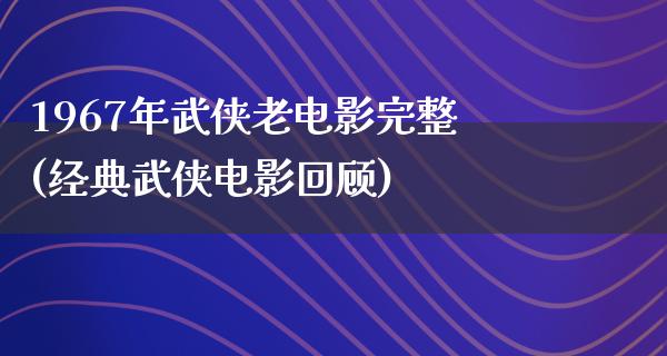 1967年武侠老电影完整(经典武侠电影回顾)