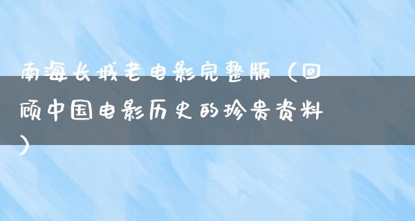 南海长城老电影完整版（回顾中国电影历史的珍贵资料）