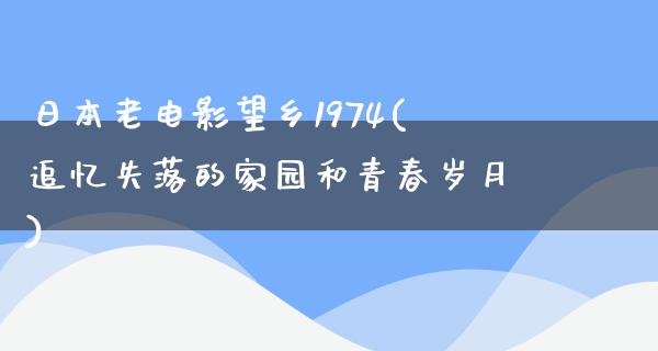 日本老电影望乡1974(追忆失落的家园和青春岁月)