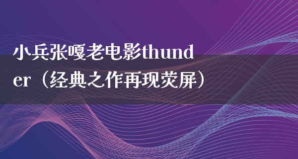 小兵张嘎老电影thunder（经典之作再现荧屏）