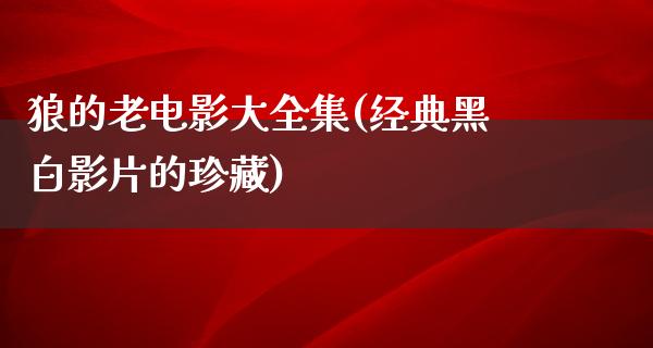 狼的老电影大全集(经典黑白影片的珍藏)