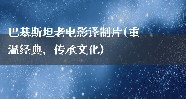 巴基斯坦老电影译制片(重温经典，传承文化)