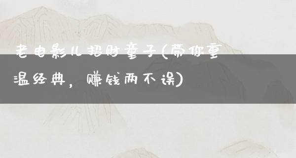 老电影儿招财童子(带你重温经典，赚钱两不误)