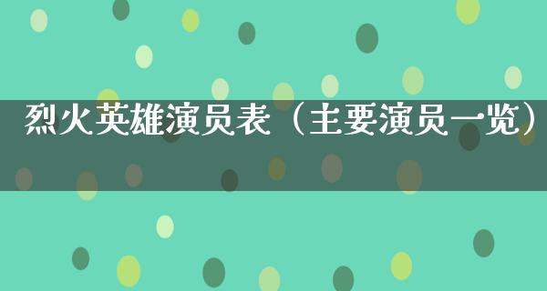 烈火英雄演员表（主要演员一览）