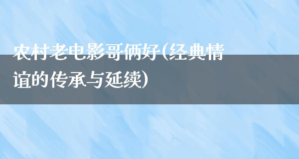 农村老电影哥俩好(经典情谊的传承与延续)