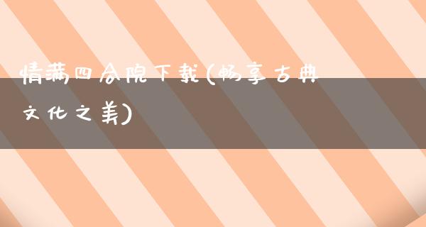 情满四合院下载(畅享古典文化之美)