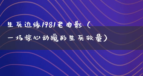 生死边缘1981老电影（一场惊心动魄的生死较量）