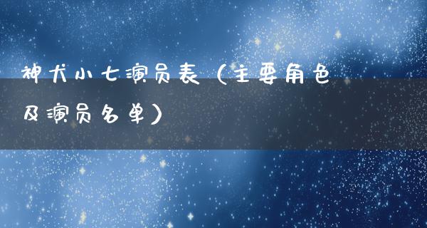 神犬小七演员表（主要角色及演员名单）