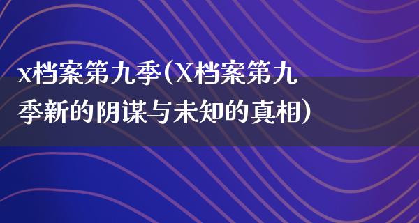 x档案第九季(X档案第九季新的阴谋与未知的**)