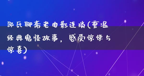 邵氏聊斋老电影连琐(重温经典鬼怪故事，感受惊悚与惊喜)