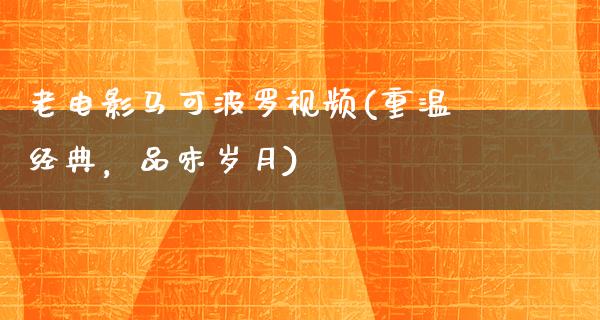 老电影马可波罗视频(重温经典，品味岁月)