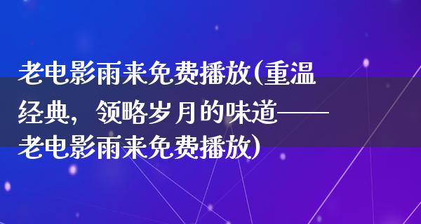 老电影雨来免费播放(重温经典，领略岁月的味道——老电影雨来免费播放)