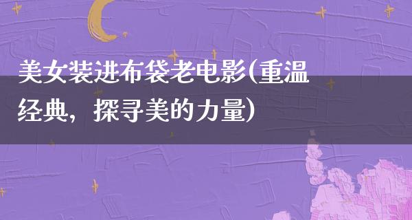 美女装进布袋老电影(重温经典，探寻美的力量)