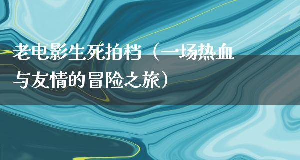 老电影生死拍档（一场热血与友情的冒险之旅）