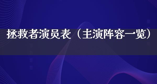 拯救者演员表（主演阵容一览）