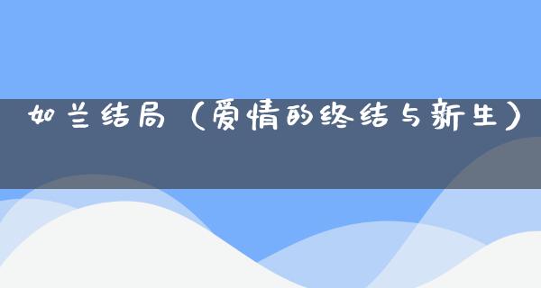 如兰结局（爱情的终结与新生）