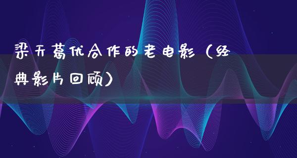 梁天葛优合作的老电影（经典影片回顾）