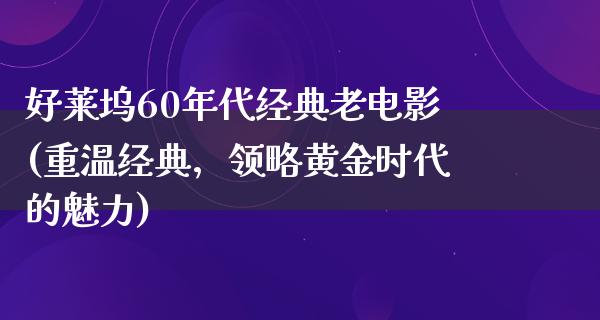 好莱坞60年代经典老电影(重温经典，领略黄金时代的魅力)