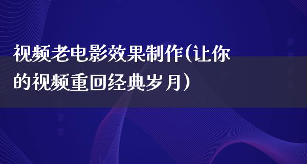 视频老电影效果制作(让你的视频重回经典岁月)