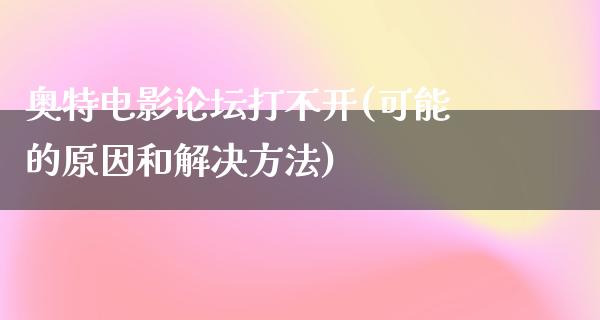 奥特电影论坛打不开(可能的原因和解决方法)