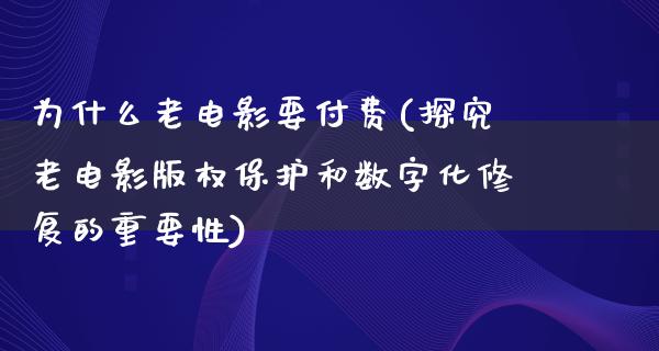 为什么老电影要付费(探究老电影版权保护和数字化修复的重要性)