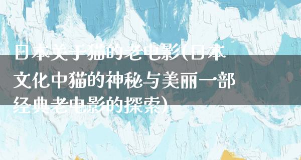 日本关于猫的老电影(日本文化中猫的神秘与美丽一部经典老电影的探索)