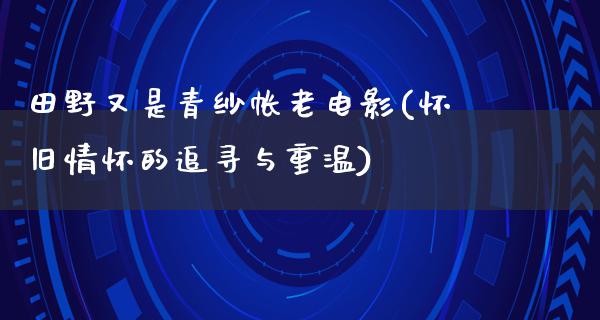 田野又是青纱帐老电影(怀旧情怀的追寻与重温)