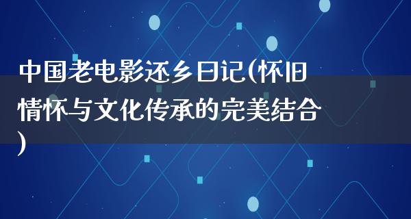 中国老电影还乡曰记(怀旧情怀与文化传承的完美结合)