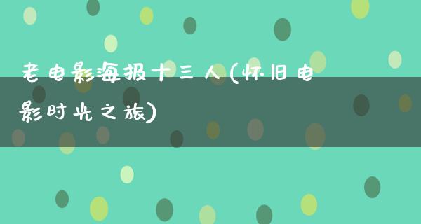 老电影海报十三人(怀旧电影时光之旅)