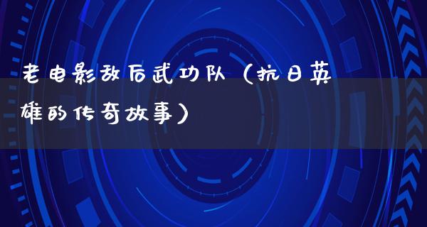 老电影敌后武功队（抗日英雄的传奇故事）