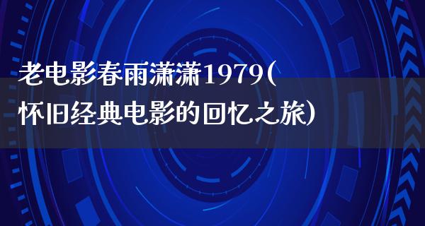 老电影春雨潇潇1979(怀旧经典电影的回忆之旅)