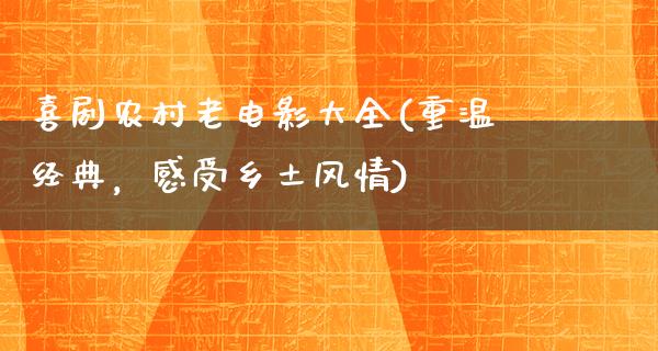 喜剧农村老电影大全(重温经典，感受乡土风情)