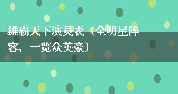 雄霸天下演员表（全明星阵容，一览众英豪）