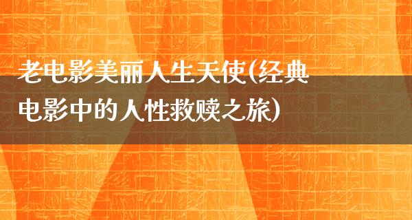 老电影美丽人生天使(经典电影中的人性救赎之旅)