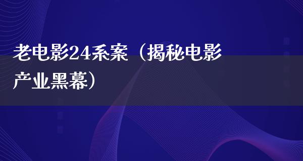 老电影24系案（揭秘电影产业黑幕）