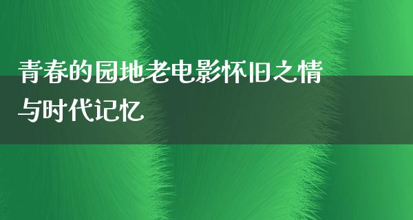 青春的园地老电影怀旧之情与时代记忆