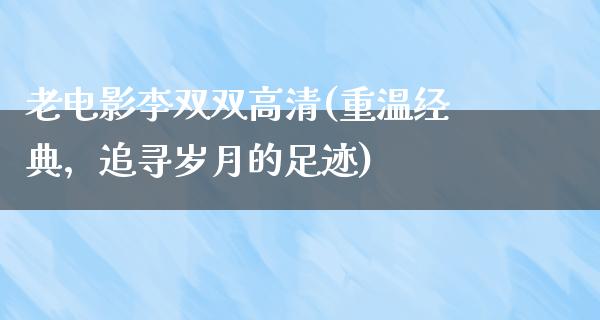 老电影李双双高清(重温经典，追寻岁月的足迹)