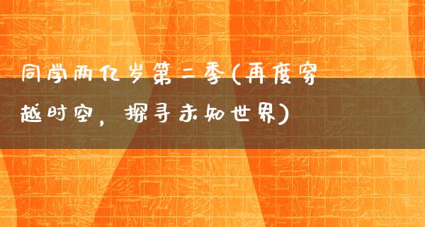 同学两亿岁第二季(再度穿越时空，探寻未知世界)