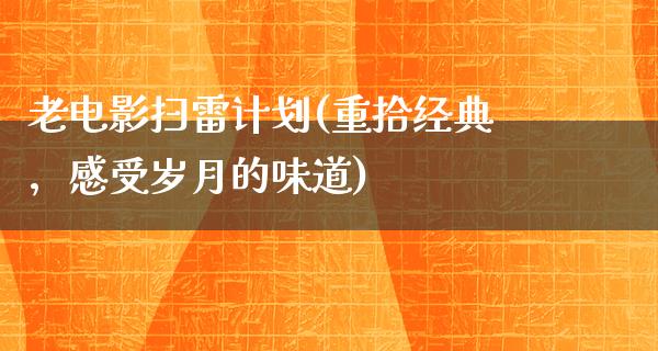 老电影扫雷计划(重拾经典，感受岁月的味道)