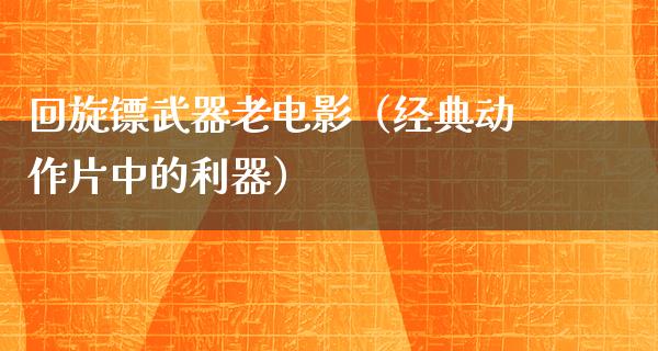 回旋镖武器老电影（经典动作片中的利器）