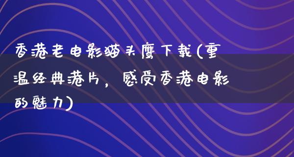 香港老电影猫头鹰下载(重温经典港片，感受香港电影的魅力)