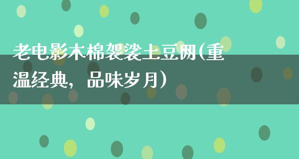 老电影木棉袈裟土豆网(重温经典，品味岁月)