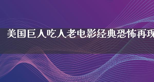 美国巨人吃人老电影经典恐怖再现