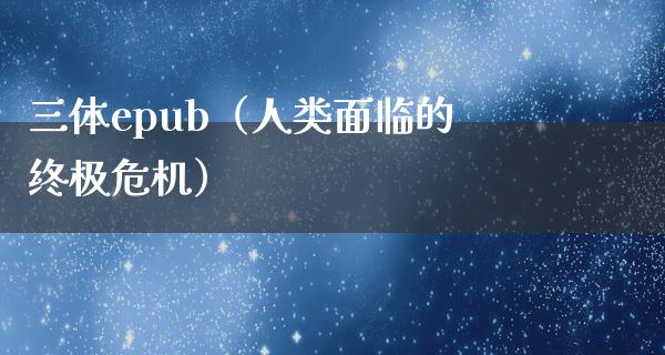 三体epub（人类面临的终极危机）