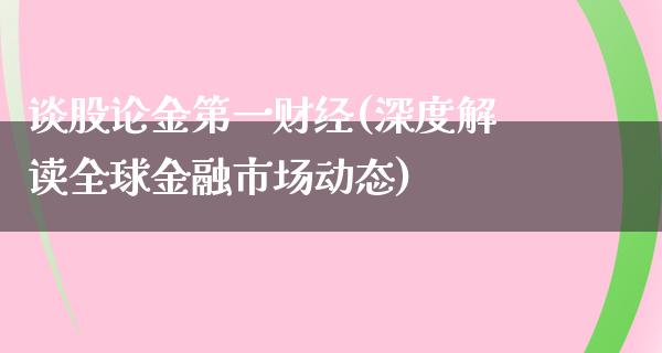 谈股论金第一财经(深度解读全球金融市场动态)