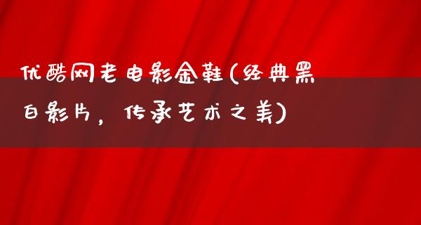 优酷网老电影金鞋(经典黑白影片，传承艺术之美)