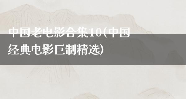 中国老电影合集10(中国经典电影巨制精选)