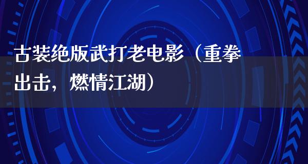 古装绝版武打老电影（重拳出击，燃情江湖）