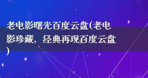 老电影曙光百度云盘(老电影珍藏，经典再现百度云盘)